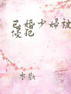 已婚少妇被邻居侵犯