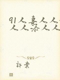 91人妻人人澡人人添人人爽