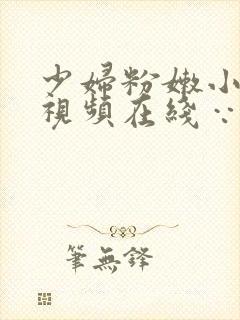 少妇粉嫩小喷水视频在线∵