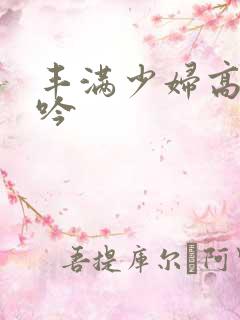 丰满少妇高清呻吟