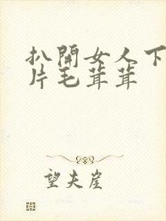 扒开女人下面两片毛茸茸