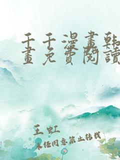 千千漫画韩漫漫画免费阅读看漫画下