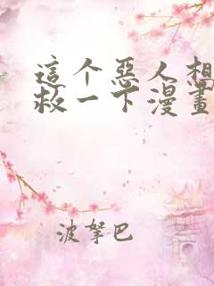 这个恶人想要抢救一下漫画免费