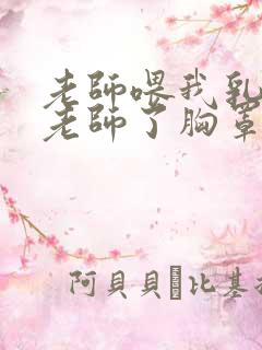 老师喂我乳我脱老师了胸罩