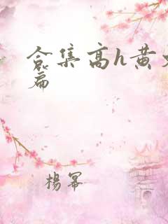 合集高h黄文短篇