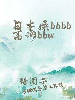日本操bbbb高潮bbw