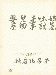 婴儿老吐奶是怎么回事该怎么办