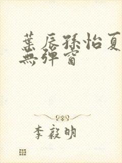 叶辰孙怡夏若雪无弹窗