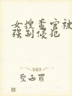 女搜查官被下药强制侵犯