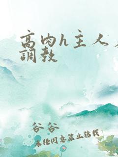 高肉h主人羞辱调教