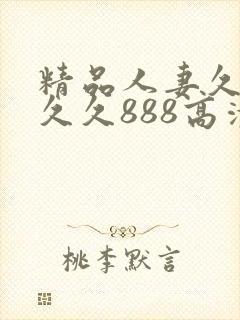 精品人妻久久久久久888高清