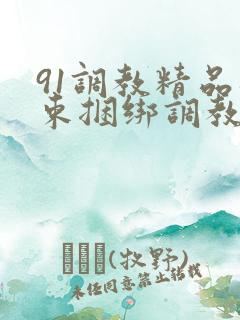 91调教精品拘束捆绑调教
