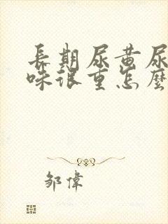 长期尿黄尿骚臭味很重怎么回事