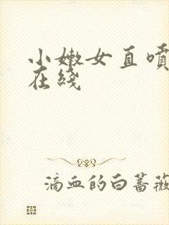 小嫩女直喷白浆在线