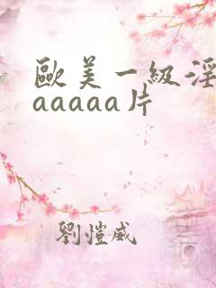欧美一级淫片aaaaaa片