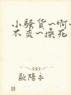 小骚货~啊~爽不爽~操死你