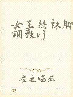 女王丝袜脚深喉调教vj