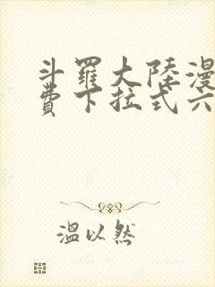 斗罗大陆漫画免费下拉式六漫画