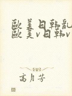 欧美日韩乱国产欧美v日韩v亚洲