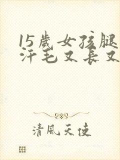 15岁女孩腿上汗毛又长又多是怎么回事