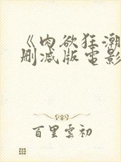 《肉欲狂潮》无删减版电影