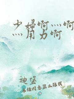 少妇啊灬啊别停灬用力啊