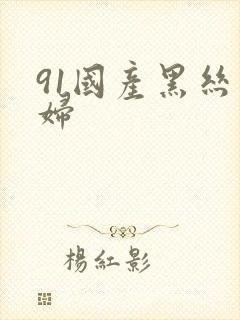 91国产黑丝少妇