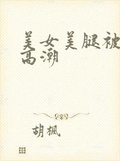 美女美腿被弄到高潮