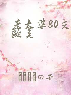 老太婆80交性欧美