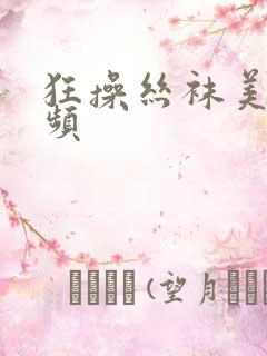 狂操丝袜美女视频