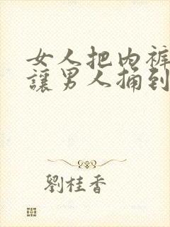 女人把内裤扒开让男人捅到爽