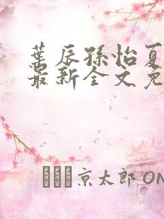 叶辰孙怡夏若雪最新全文免费阅读