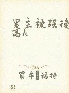 男主被强后侵犯高h