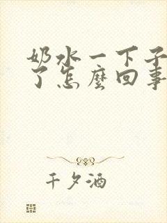 奶水一下子变少了怎么回事