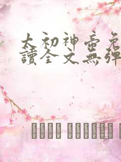 太初神帝免费阅读全文无弹窗