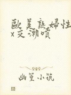 欧美熟妇性xxx交潮喷