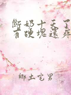 断奶十天了乳房有硬块还疼怎么办?