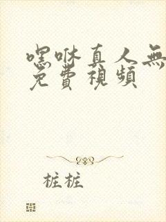 嘿咻真人无遮挡免费视频