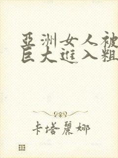 亚洲女人被黑人巨大进入粗暴