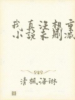 我真没想重生啊小说未删减