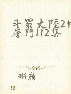 斗罗大陆2绝世唐门112集