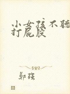 小女孩不听话被打屁股