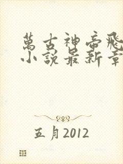 万古神帝飞天鱼小说最新章节在线