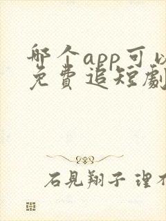 哪个app可以免费追短剧