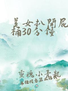 美女扒开屁股爽桶30分钟