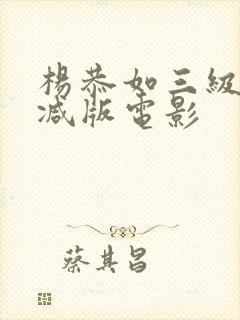 杨恭如三级未删减版电影