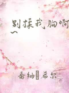 别揉我胸啊~嗯~