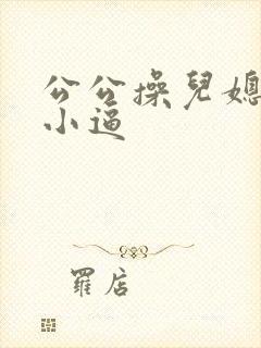 公公操儿媳妇的小逼