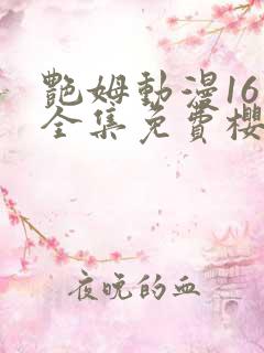 艳姆动漫16集全集免费樱花