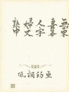 熟妇人妻无乱码中文字幕东京热